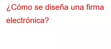 ¿Cómo se diseña una firma electrónica