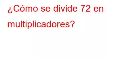 ¿Cómo se divide 72 en multiplicadores?