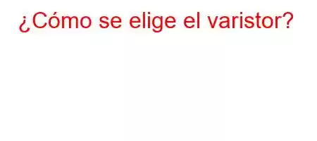 ¿Cómo se elige el varistor?