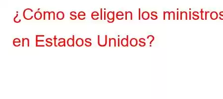 ¿Cómo se eligen los ministros en Estados Unidos?