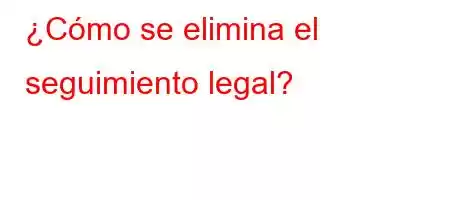 ¿Cómo se elimina el seguimiento legal?