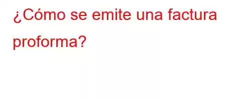 ¿Cómo se emite una factura proforma?