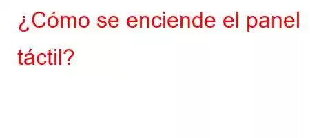 ¿Cómo se enciende el panel táctil?