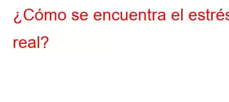 ¿Cómo se encuentra el estrés real?