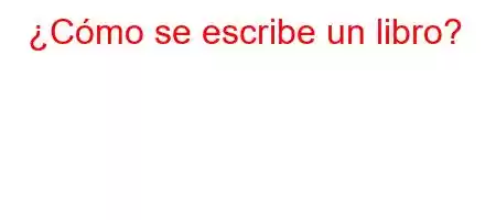 ¿Cómo se escribe un libro?