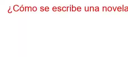 ¿Cómo se escribe una novela