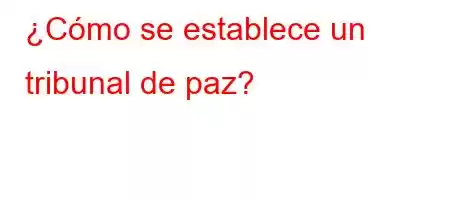 ¿Cómo se establece un tribunal de paz?