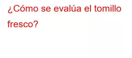 ¿Cómo se evalúa el tomillo fresco?