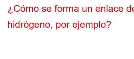 ¿Cómo se forma un enlace de hidrógeno, por ejemplo