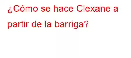 ¿Cómo se hace Clexane a partir de la barriga?