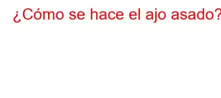 ¿Cómo se hace el ajo asado?