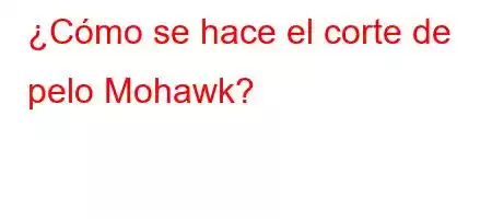 ¿Cómo se hace el corte de pelo Mohawk?