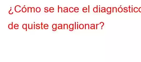 ¿Cómo se hace el diagnóstico de quiste ganglionar?