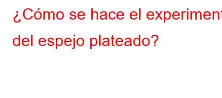 ¿Cómo se hace el experimento del espejo plateado