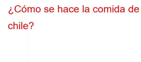 ¿Cómo se hace la comida de chile?