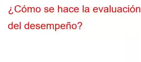 ¿Cómo se hace la evaluación del desempeño?