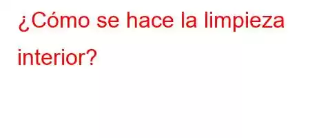 ¿Cómo se hace la limpieza interior?