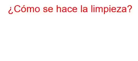 ¿Cómo se hace la limpieza?