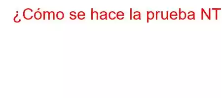 ¿Cómo se hace la prueba NT?