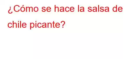 ¿Cómo se hace la salsa de chile picante