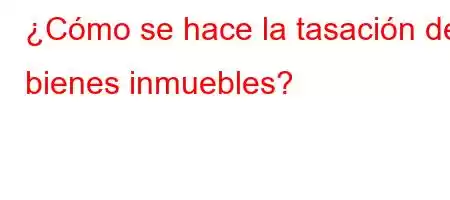 ¿Cómo se hace la tasación de bienes inmuebles?