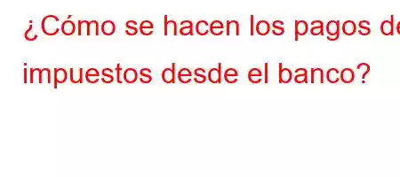 ¿Cómo se hacen los pagos de impuestos desde el banco?