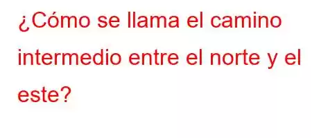 ¿Cómo se llama el camino intermedio entre el norte y el este