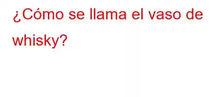 ¿Cómo se llama el vaso de whisky?