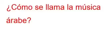 ¿Cómo se llama la música árabe?