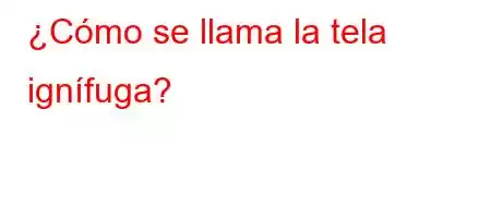 ¿Cómo se llama la tela ignífuga?