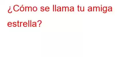 ¿Cómo se llama tu amiga estrella?