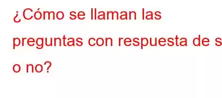 ¿Cómo se llaman las preguntas con respuesta de sí o no?