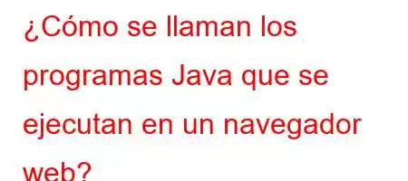 ¿Cómo se llaman los programas Java que se ejecutan en un navegador web?