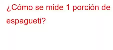 ¿Cómo se mide 1 porción de espagueti?