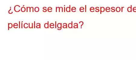 ¿Cómo se mide el espesor de película delgada