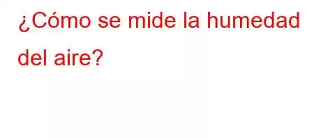 ¿Cómo se mide la humedad del aire