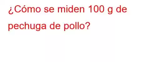 ¿Cómo se miden 100 g de pechuga de pollo?