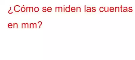 ¿Cómo se miden las cuentas en mm?