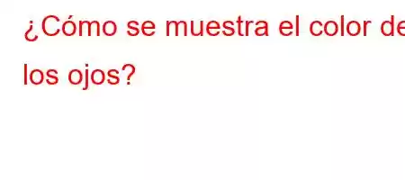 ¿Cómo se muestra el color de los ojos?