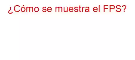 ¿Cómo se muestra el FPS?