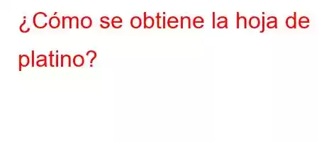 ¿Cómo se obtiene la hoja de platino?