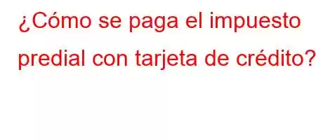 ¿Cómo se paga el impuesto predial con tarjeta de crédito