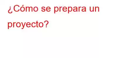 ¿Cómo se prepara un proyecto?