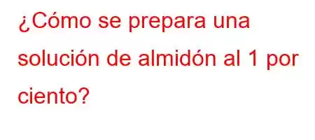 ¿Cómo se prepara una solución de almidón al 1 por ciento?