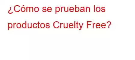 ¿Cómo se prueban los productos Cruelty Free?