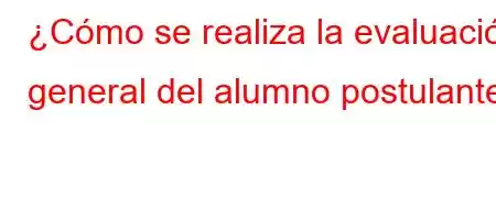 ¿Cómo se realiza la evaluación general del alumno postulante?