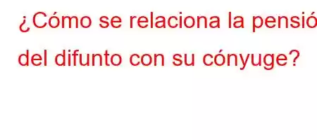 ¿Cómo se relaciona la pensión del difunto con su cónyuge?