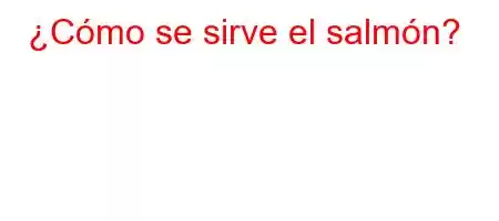 ¿Cómo se sirve el salmón?