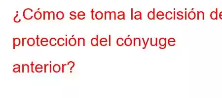 ¿Cómo se toma la decisión de protección del cónyuge anterior