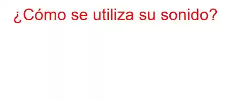 ¿Cómo se utiliza su sonido?